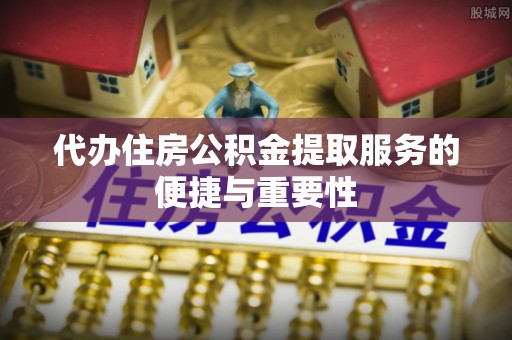 梨树代办住房公积金提取服务的便捷与重要性
