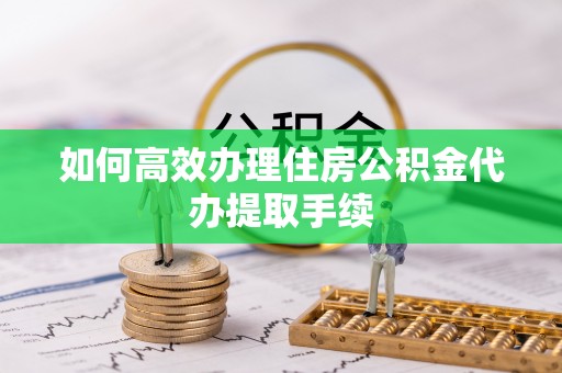 梨树如何高效办理住房公积金代办提取手续