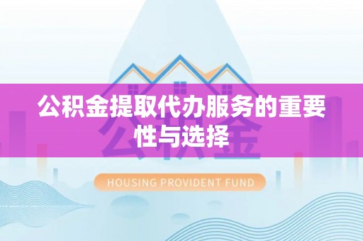 梨树公积金提取代办服务的重要性与选择