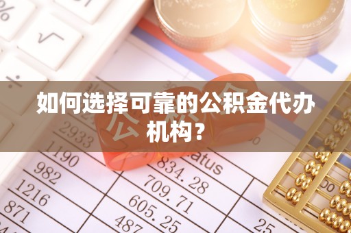 梨树如何选择可靠的公积金代办机构？
