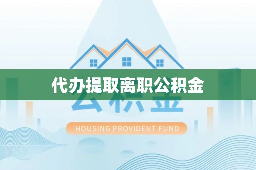 梨树代办提取离职公积金