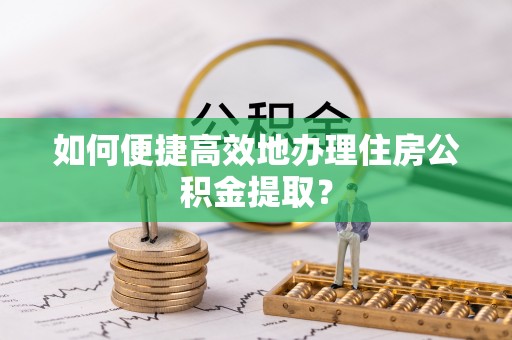 梨树如何便捷高效地办理住房公积金提取？