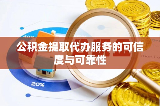梨树公积金提取代办服务的可信度与可靠性