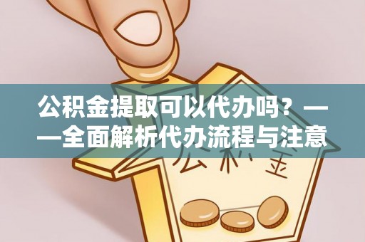 梨树公积金提取可以代办吗？——全面解析代办流程与注意事项