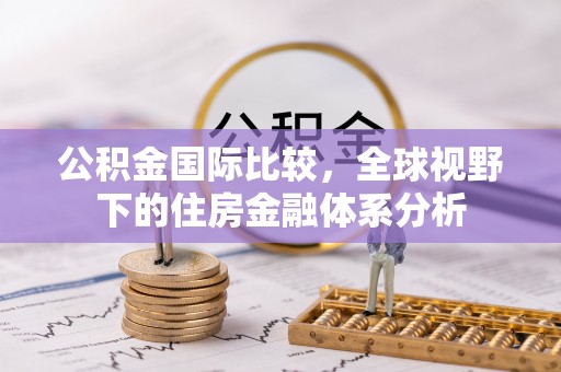 梨树公积金国际比较，全球视野下的住房金融体系分析